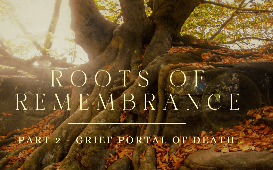 ROOTS 0F REMEMBRANCE ~ THE JOURNEY HOME WITH THE PLANT SPIRITS ~ PART 2 ~ PORTAL OF GRIEF
